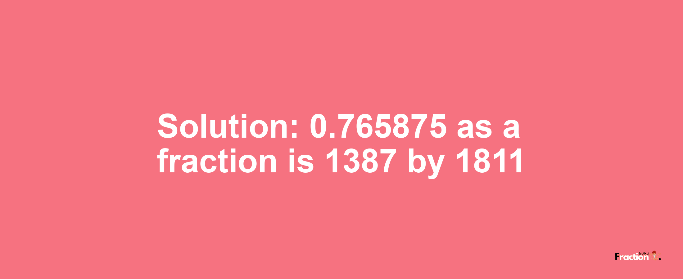 Solution:0.765875 as a fraction is 1387/1811